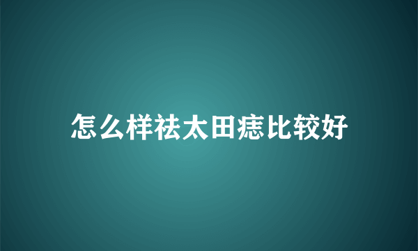 怎么样祛太田痣比较好