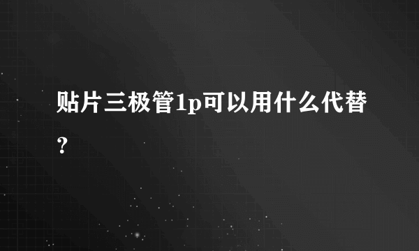 贴片三极管1p可以用什么代替？