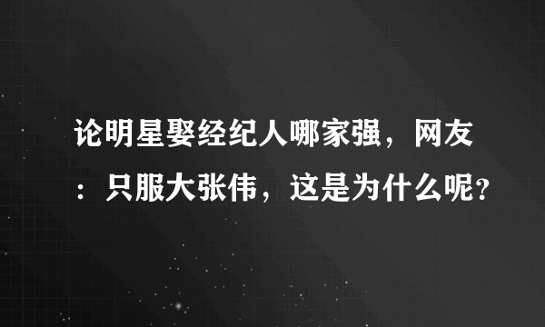 论明星娶经纪人哪家强，网友：只服大张伟，这是为什么呢？