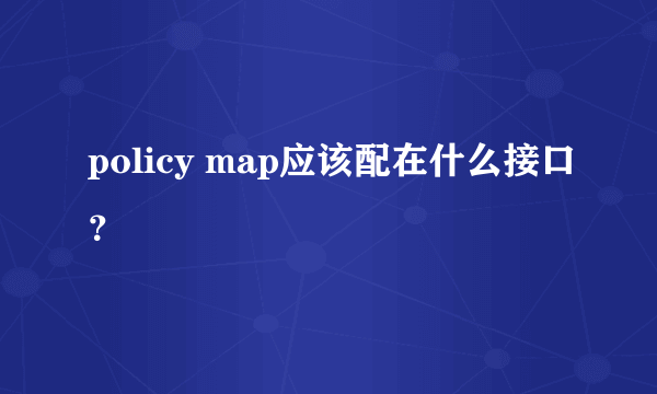 policy map应该配在什么接口？