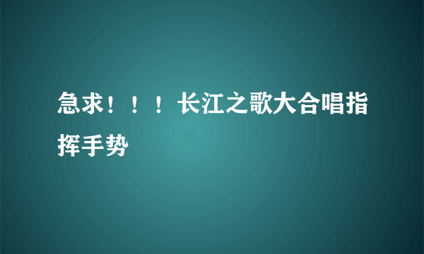 急求！！！长江之歌大合唱指挥手势