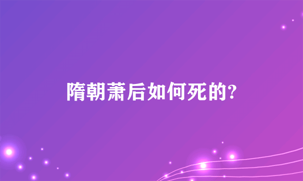 隋朝萧后如何死的?