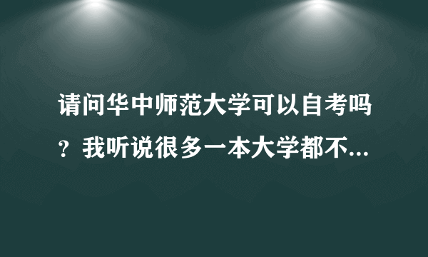 请问华中师范大学可以自考吗？我听说很多一本大学都不能自考啊？