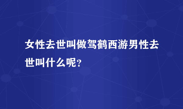 女性去世叫做驾鹤西游男性去世叫什么呢？