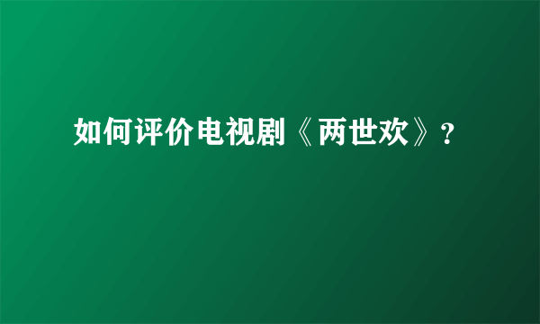 如何评价电视剧《两世欢》？