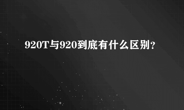 920T与920到底有什么区别？