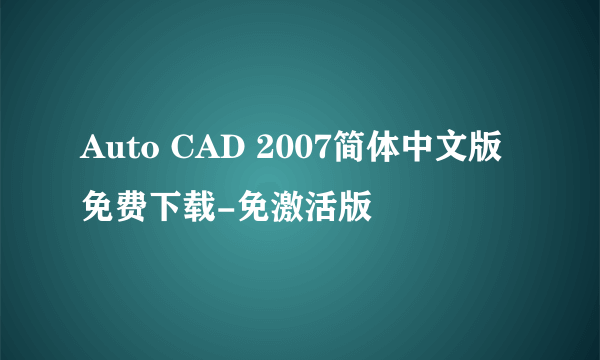 Auto CAD 2007简体中文版 免费下载-免激活版