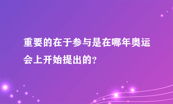 重要的在于参与是在哪年奥运会上开始提出的？