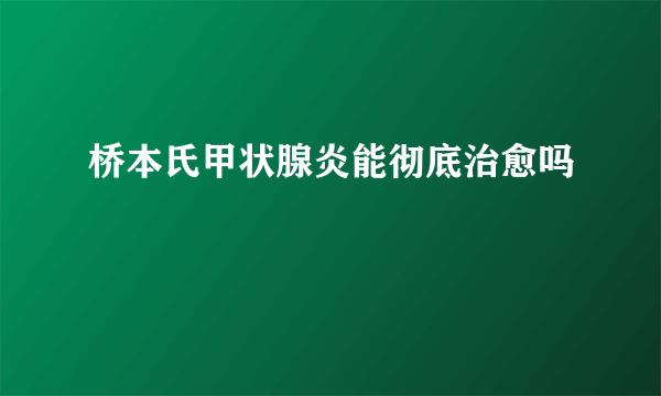 桥本氏甲状腺炎能彻底治愈吗