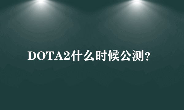 DOTA2什么时候公测？