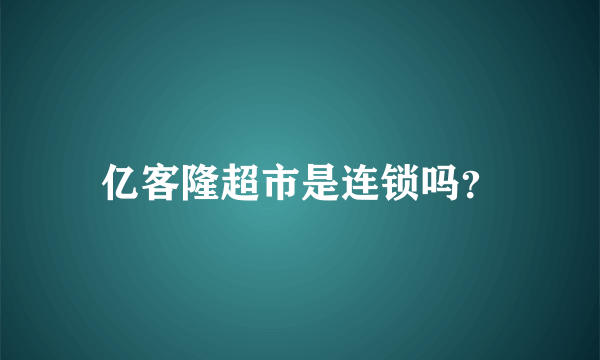 亿客隆超市是连锁吗？