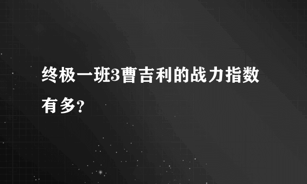 终极一班3曹吉利的战力指数有多？