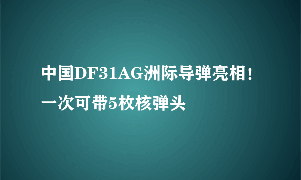 中国DF31AG洲际导弹亮相！一次可带5枚核弹头