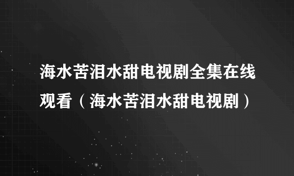 海水苦泪水甜电视剧全集在线观看（海水苦泪水甜电视剧）