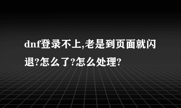 dnf登录不上,老是到页面就闪退?怎么了?怎么处理?