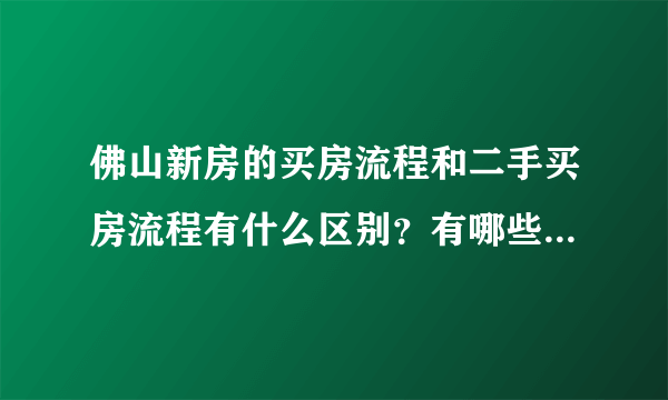 佛山新房的买房流程和二手买房流程有什么区别？有哪些需要闭坑？