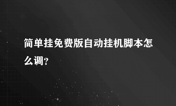 简单挂免费版自动挂机脚本怎么调？