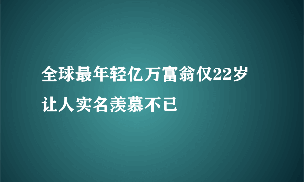 全球最年轻亿万富翁仅22岁 让人实名羡慕不已