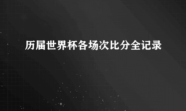 历届世界杯各场次比分全记录