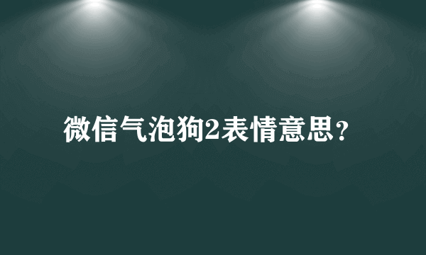 微信气泡狗2表情意思？