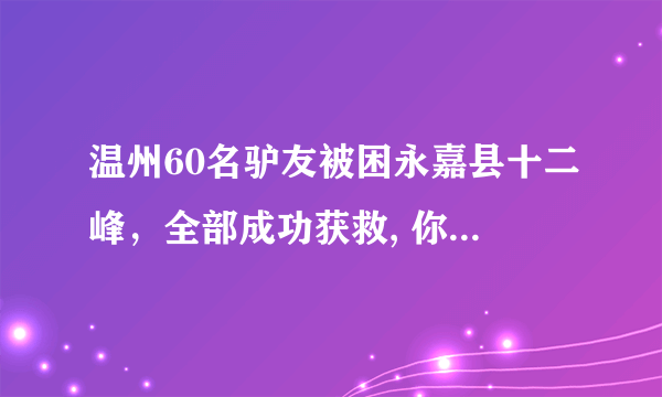 温州60名驴友被困永嘉县十二峰，全部成功获救, 你怎么看？