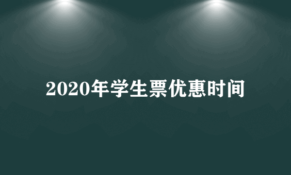 2020年学生票优惠时间