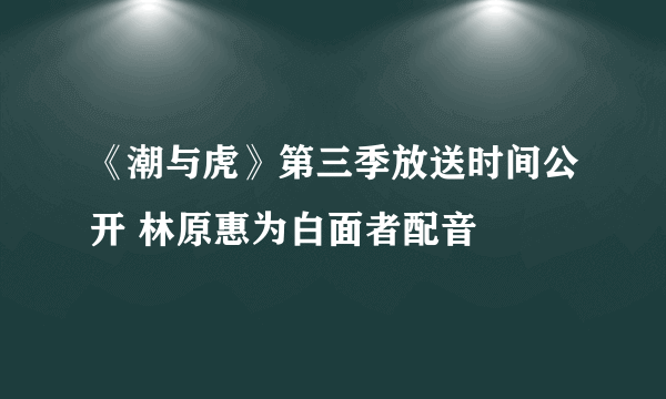 《潮与虎》第三季放送时间公开 林原惠为白面者配音