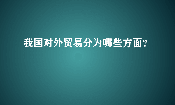 我国对外贸易分为哪些方面？