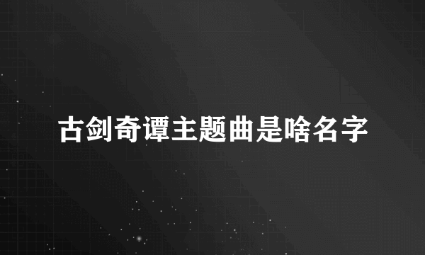 古剑奇谭主题曲是啥名字