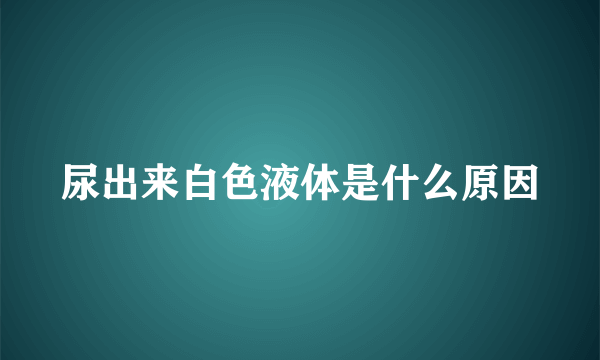 尿出来白色液体是什么原因