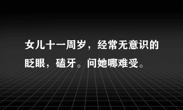 女儿十一周岁，经常无意识的眨眼，磕牙。问她哪难受。