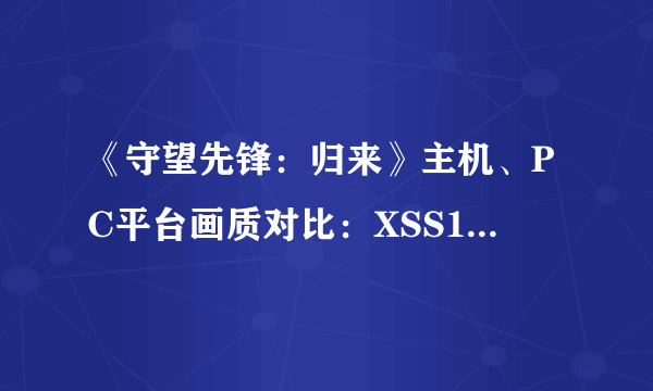 《守望先锋：归来》主机、PC平台画质对比：XSS120帧模式仅720p