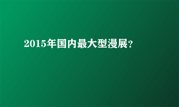 2015年国内最大型漫展？