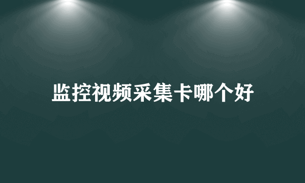 监控视频采集卡哪个好