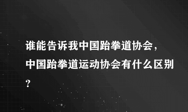 谁能告诉我中国跆拳道协会，中国跆拳道运动协会有什么区别？