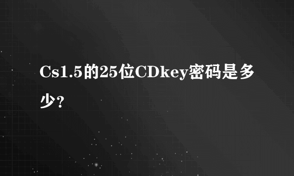 Cs1.5的25位CDkey密码是多少？