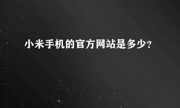 小米手机的官方网站是多少？