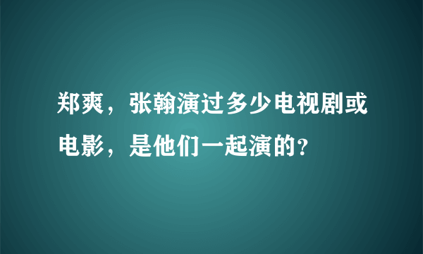 郑爽，张翰演过多少电视剧或电影，是他们一起演的？