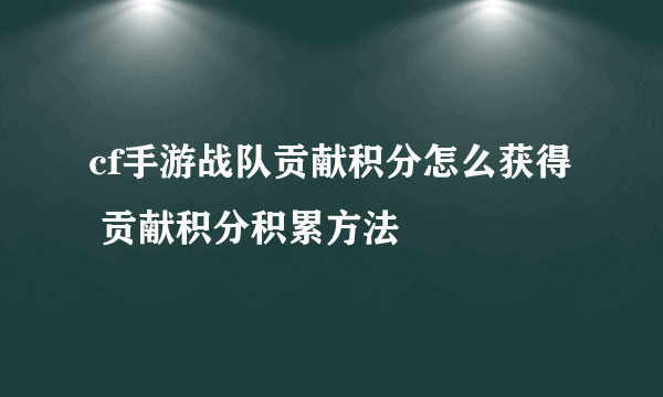 cf手游战队贡献积分怎么获得 贡献积分积累方法