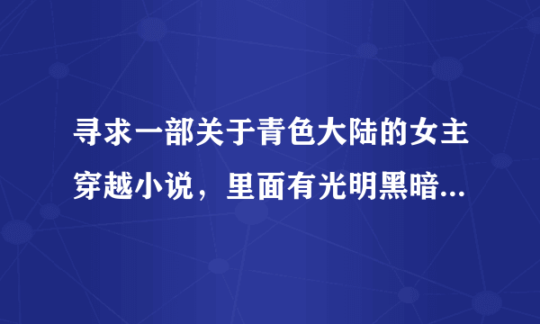 寻求一部关于青色大陆的女主穿越小说，里面有光明黑暗魔法，还有光明神兽，这个光明神兽是她妹妹的，因为