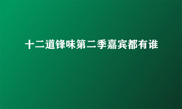 十二道锋味第二季嘉宾都有谁