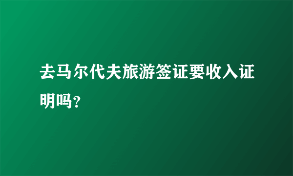 去马尔代夫旅游签证要收入证明吗？