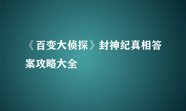 《百变大侦探》封神纪真相答案攻略大全