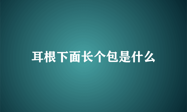 耳根下面长个包是什么