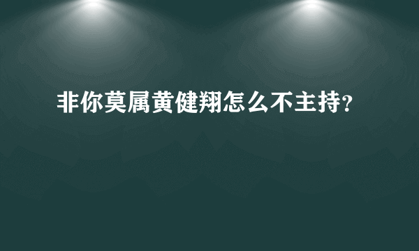 非你莫属黄健翔怎么不主持？