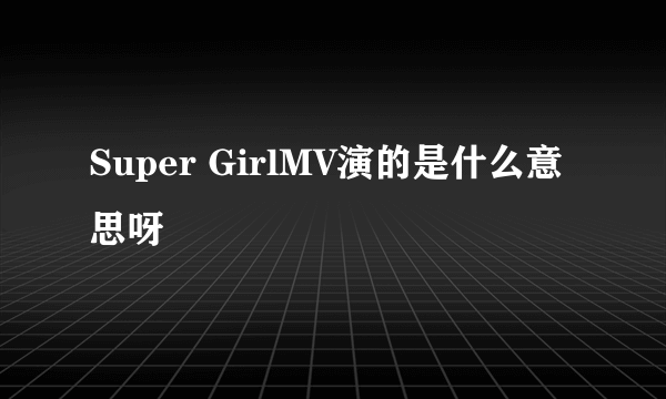 Super GirlMV演的是什么意思呀