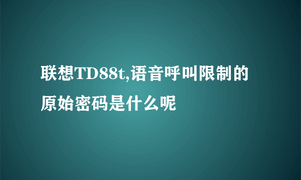 联想TD88t,语音呼叫限制的原始密码是什么呢