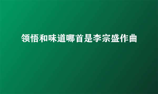 领悟和味道哪首是李宗盛作曲