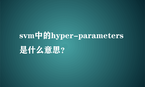 svm中的hyper-parameters是什么意思？