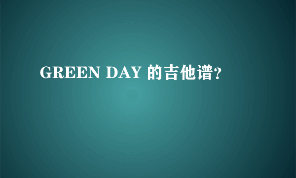 GREEN DAY 的吉他谱？